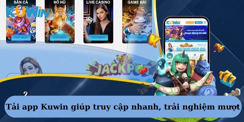 Tải app Kuwin giúp truy cập nhanh, trải nghiệm mượt